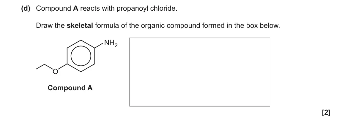 June 2023 Paper 2, question 2(d): Compound A reacts with propanoyl chloride. Draw the skeletal formula of the organic compound formed in the box below. NH2 O Compound A [2]