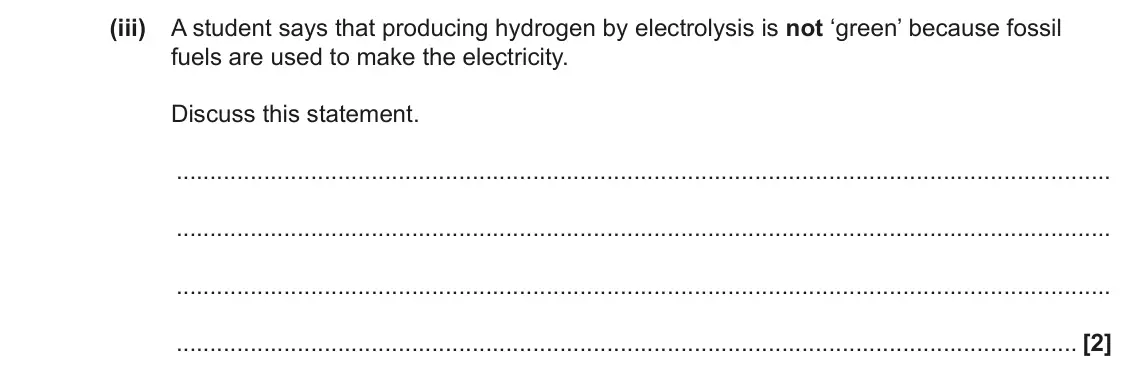 June 2023 Paper 2, question 3(b)(iii): A student says that producing hydrogen by electrolysis is not ‘green’ because fossil fuels are used to make the electricity. Discuss this statement. [2]