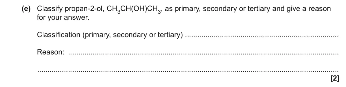 June 2023 Paper 2, question 4(e): Classify propan-2-ol, CH3CH(OH)CH3, as primary, secondary or tertiary and give a reason for your answer. Classification (primary, secondary or tertiary) Reason:
