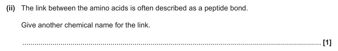 June 2024 Paper 2, question 3(a)(ii): The link between the amino acids is often described as a peptide bond. Give another chemical name for the link. [1]