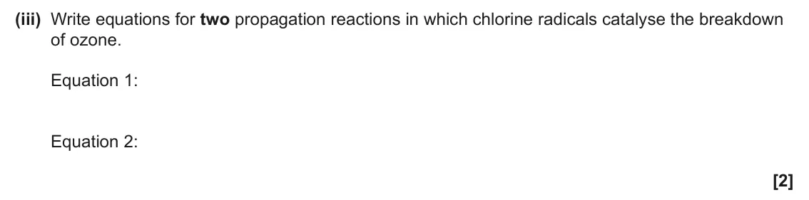 June 2024 Paper 2, question 5(a)(iii): Write equations for two propagation reactions in which chlorine radicals catalyse the breakdown of ozone. Equation 1: Equation 2: [2]