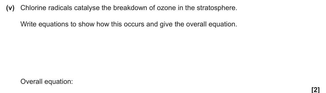 June 2025 Paper 2, question 1(a)(v): Chlorine radicals catalyse the breakdown of ozone in the stratosphere. Write equations to show how this occurs and give the overall equation. Overall equation: