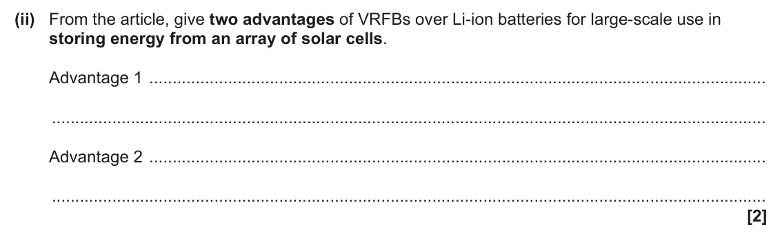 June 2025 Paper 2, question 5(c)(ii): From the article, give two advantages of VRFBs over Li-ion batteries for large-scale use in storing energy from an array of solar cells. Advantage 1 Advantage 2