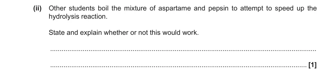 November 2020 Paper 2, question 1(e)(ii): Other students boil the mixture of aspartame and pepsin to attempt to speed up the hydrolysis reaction. State and explain whether or not this would work. [1]