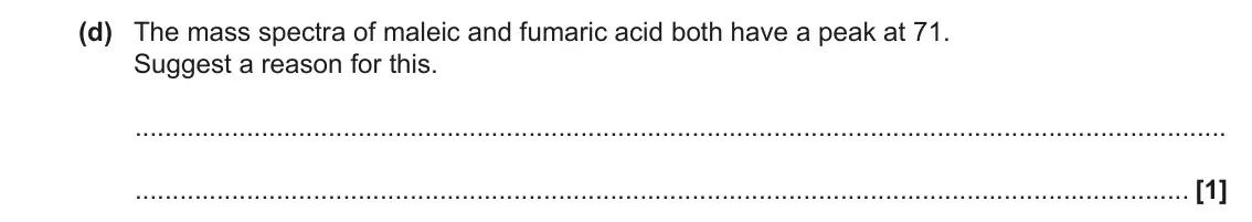 November 2020 Paper 2, question 4(d): The mass spectra of maleic and fumaric acid both have a peak at 71. Suggest a reason for this. [1]