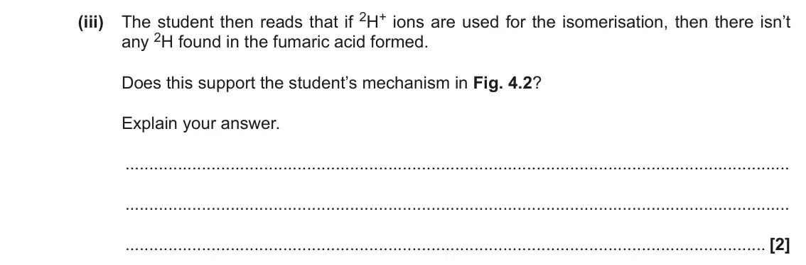 November 2020 Paper 2, question 4(e)(iii): The student then reads that if 2H+ ions are used for the isomerisation, then there isn’t any 2H found in the fumaric acid formed. Does this support the student’