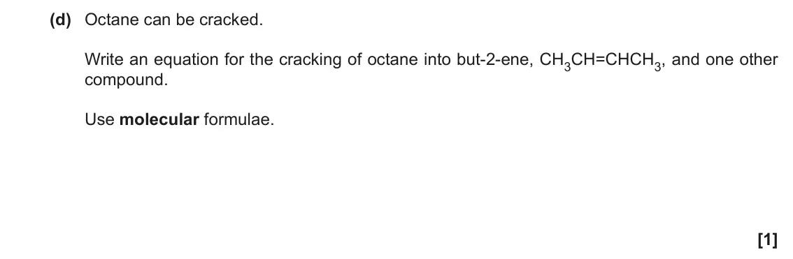 November 2021 Paper 2, question 1(d): Octane can be cracked. Write an equation for the cracking of octane into but-2-ene, CH3CH=CHCH3, and one other compound. Use molecular formulae. [1]