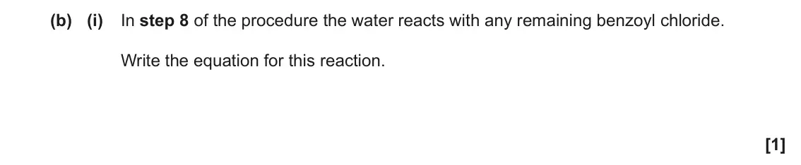 June 2018 Paper 3, question 4(b)(i): In step 8 of the procedure the water reacts with any remaining benzoyl chloride. Write the equation for this reaction. [1]