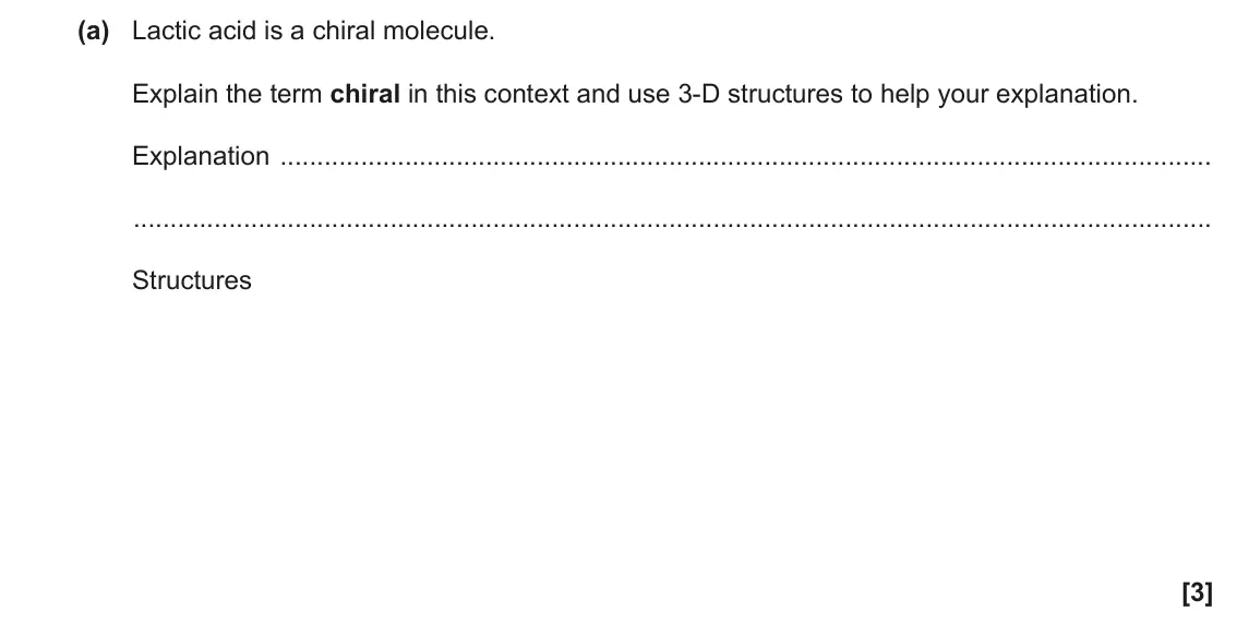 June 2019 Paper 3, question 1(a): Lactic acid is a chiral molecule. Explain the term chiral in this context and use 3-D structures to help your explanation. Explanation Structures [3]