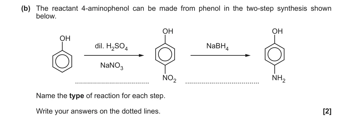 June 2019 Paper 3, question 2(b): The reactant 4-aminophenol can be made from phenol in the two-step synthesis shown below. OH OH OH dil. H2SO4 NaBH4 NaNO3 NO2 NH2 Name the type of reaction for