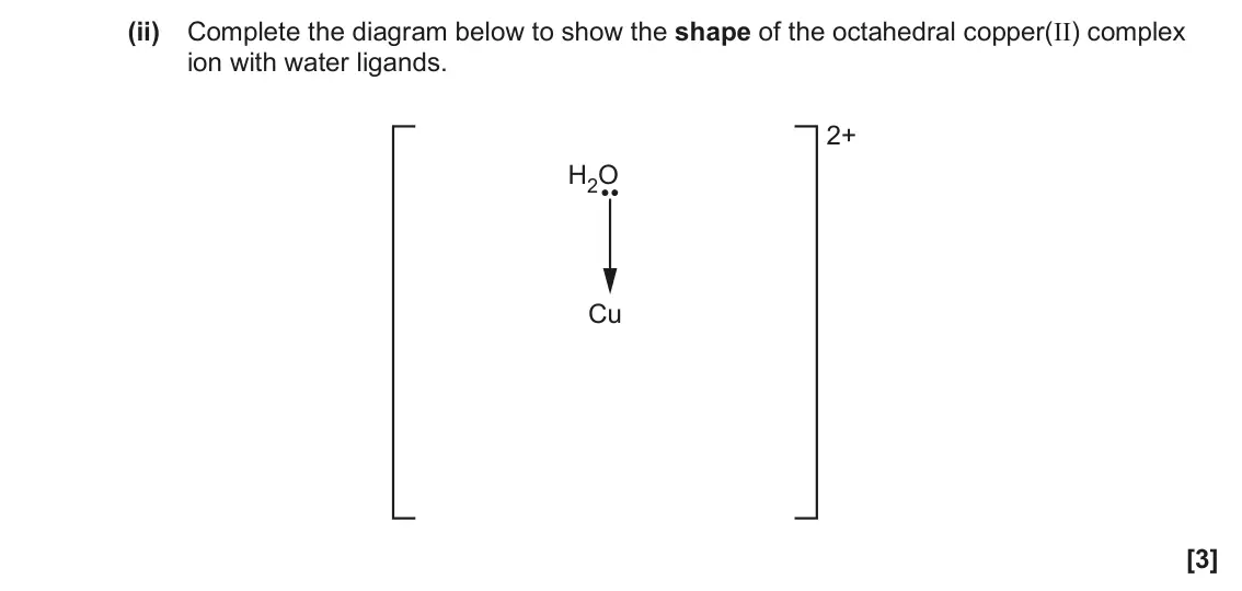 June 2022 Paper 3, question 4(c)(ii): Complete the diagram below to show the shape of the octahedral copper(II) complex ion with water ligands. 2+ H2O Cu [3]