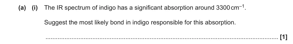 June 2023 Paper 3, question 3(a)(i): The IR spectrum of indigo has a significant absorption around 3300 cm–1. Suggest the most likely bond in indigo responsible for this absorption. [1]