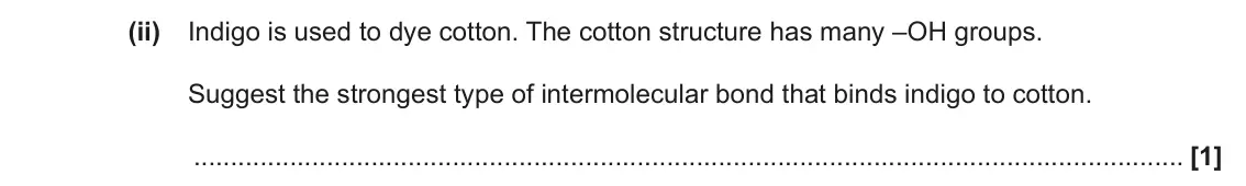 June 2023 Paper 3, question 3(a)(ii): Indigo is used to dye cotton. The cotton structure has many –OH groups. Suggest the strongest type of intermolecular bond that binds indigo to cotton. [1]
