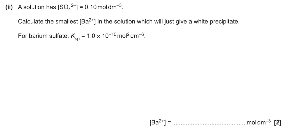 June 2025 Paper 3, question 1(c)(ii): A solution has [SO4 Calculate the smallest [Ba2+] in the solution which will just give a white precipitate. For barium sulfate, Ksp = 1.0 × 10–10 mol2 dm–6. [Ba