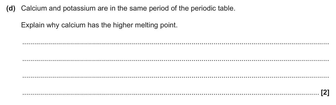 June 2025 Paper 3, question 1(d): Calcium and potassium are in the same period of the periodic table. Explain why calcium has the higher melting point. [2]