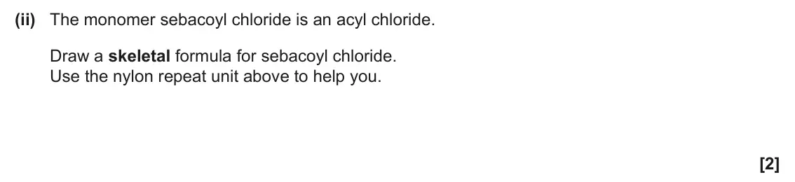 June 2025 Paper 3, question 2(a)(ii): The monomer sebacoyl chloride is an acyl chloride. Draw a skeletal formula for sebacoyl chloride. Use the nylon repeat unit above to help you. [2]