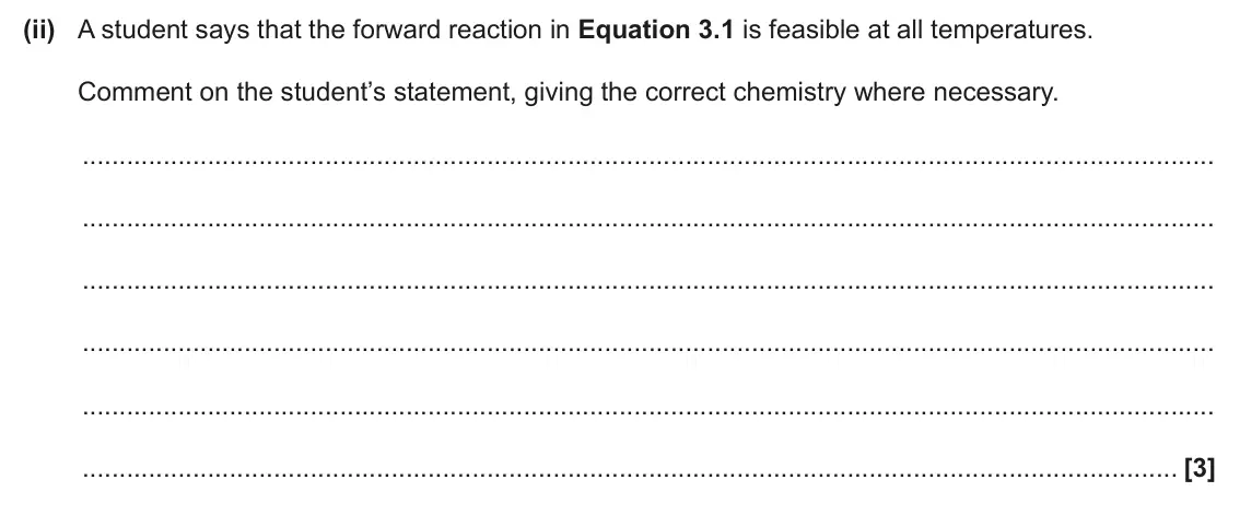 June 2025 Paper 3, question 3(a)(ii): A student says that the forward reaction in Equation 3.1 is feasible at all temperatures. Comment on the student’s statement, giving the correct chemistry where