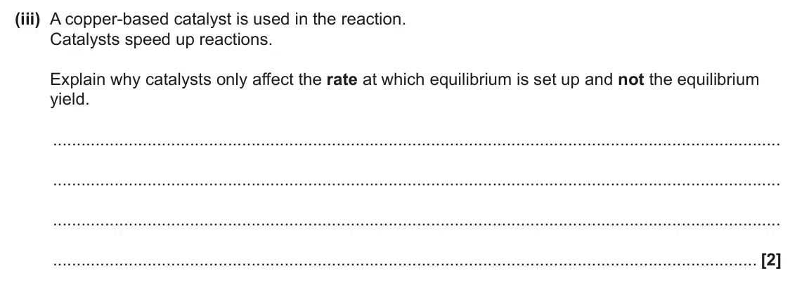 June 2025 Paper 3, question 3(b)(iii): A copper-based catalyst is used in the reaction. Catalysts speed up reactions. Explain why catalysts only affect the rate at which equilibrium is set up and not