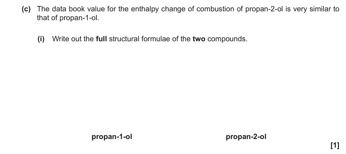 November 2020 Paper 3, question 3(c)(i): Write out the full structural formulae of the two compounds. propan-1-ol propan-2-ol [1]