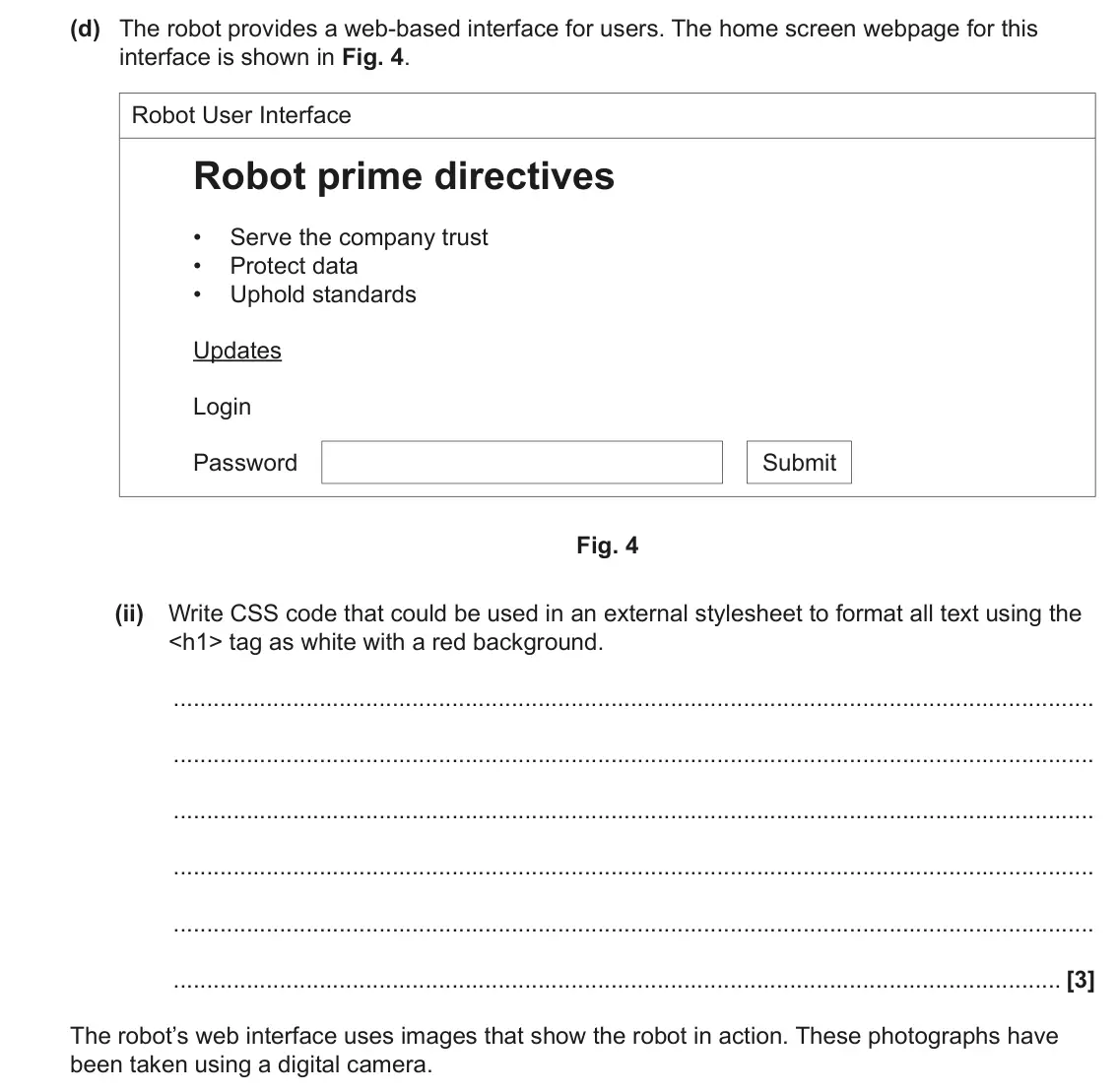 June 2023 Paper 1, question 4(d)(ii): Write CSS code that could be used in an external stylesheet to format all text using the <h1> tag as white with a red background. [3] The robot’s web interface 