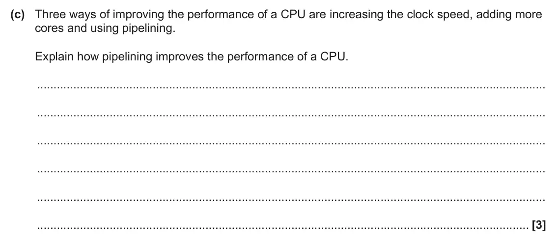 June 2024 Paper 1, question 1(c): Three ways of improving the performance of a CPU are increasing the clock speed, adding more cores and using pipelining. Explain how pipelining improves the per