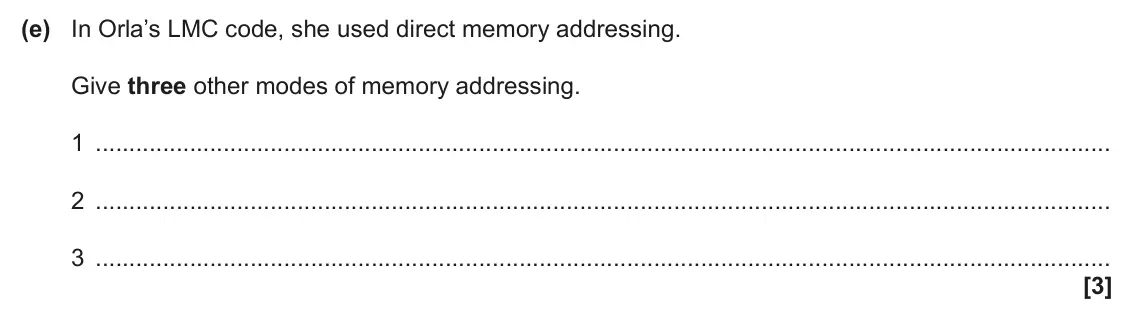 June 2024 Paper 1, question 1(e): In Orla’s LMC code, she used direct memory addressing. Give three other modes of memory addressing. 1 2 3 [3]