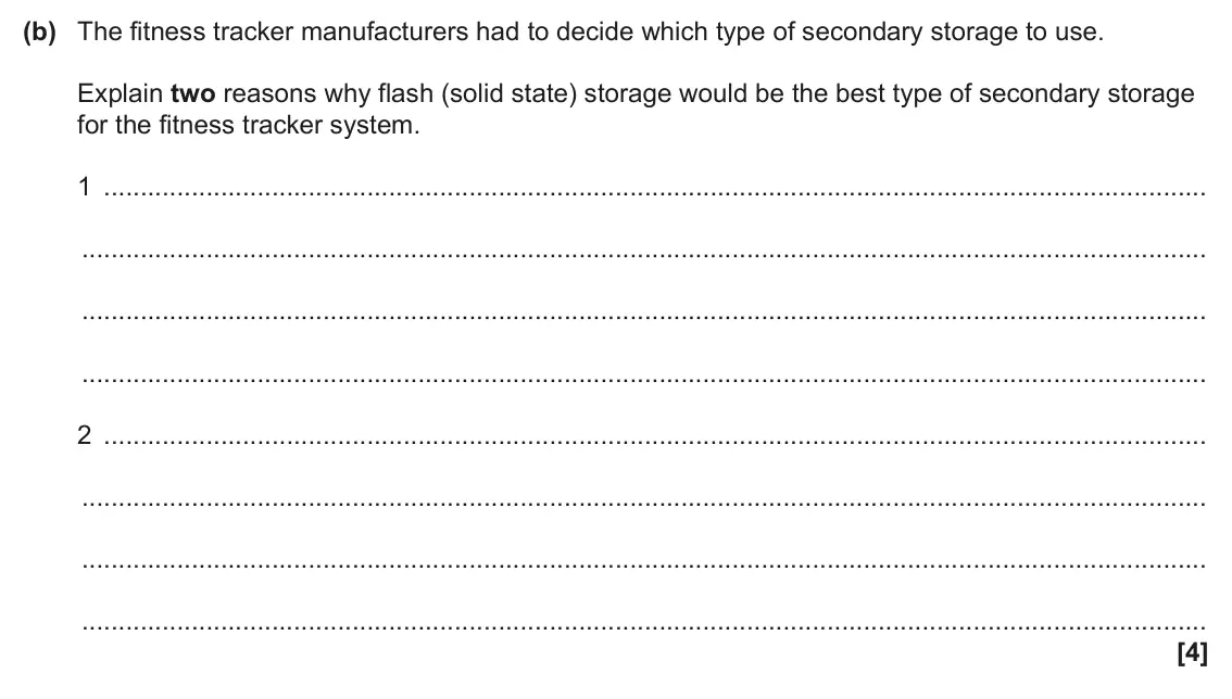 June 2024 Paper 1, question 2(b): The fitness tracker manufacturers had to decide which type of secondary storage to use. Explain two reasons why flash (solid state) storage would be the best ty