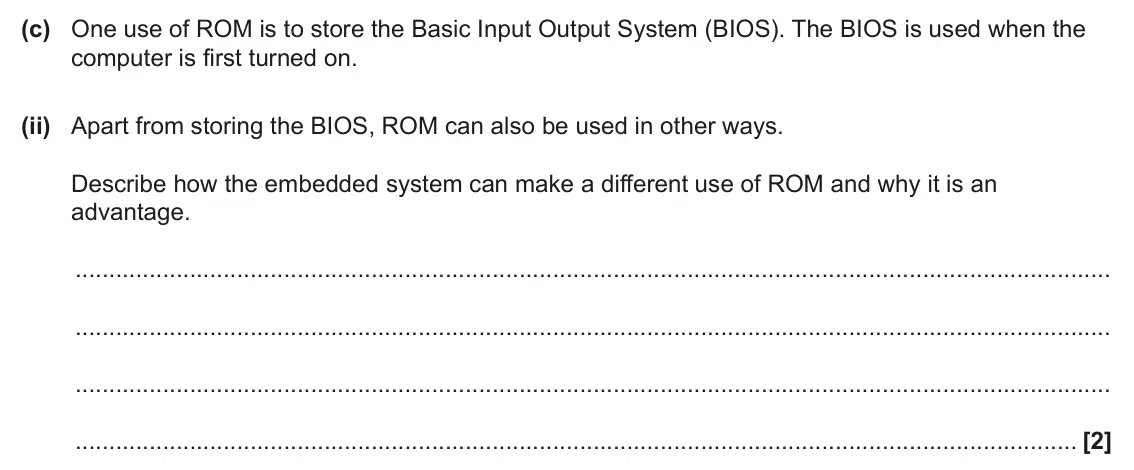 June 2024 Paper 1, question 2(c)(ii): Apart from storing the BIOS, ROM can also be used in other ways. Describe how the embedded system can make a different use of ROM and why it is an advantage. [2
