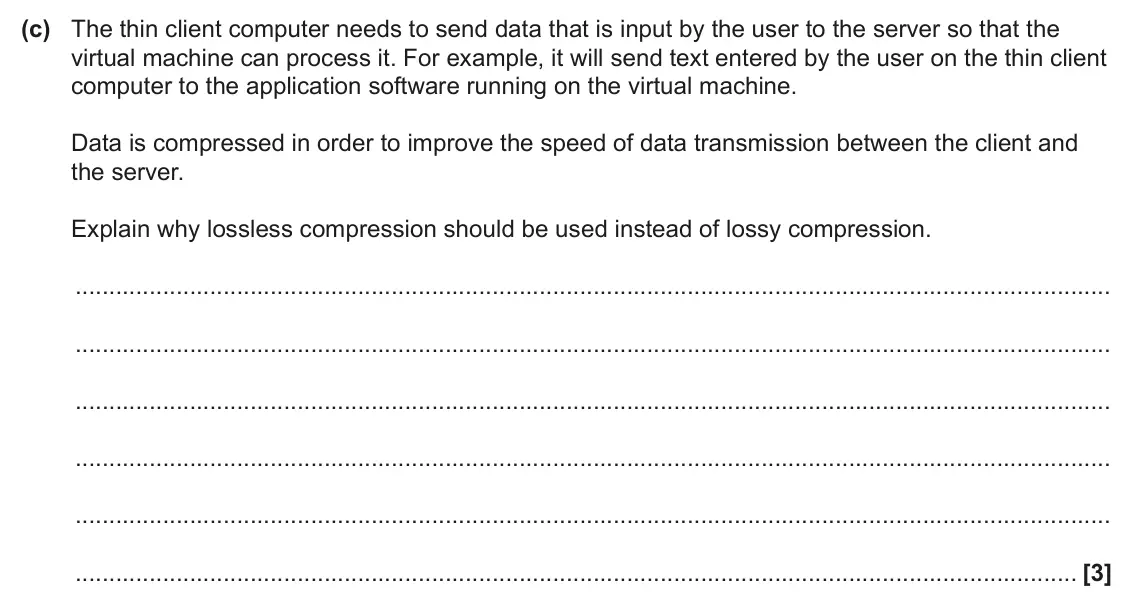 June 2024 Paper 1, question 3(c): The thin client computer needs to send data that is input by the user to the server so that the virtual machine can process it. For example, it will send text e