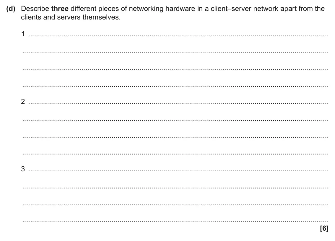 June 2024 Paper 1, question 6(d): Describe three different pieces of networking hardware in a client–server network apart from the clients and servers themselves. 1 2 3 [6]