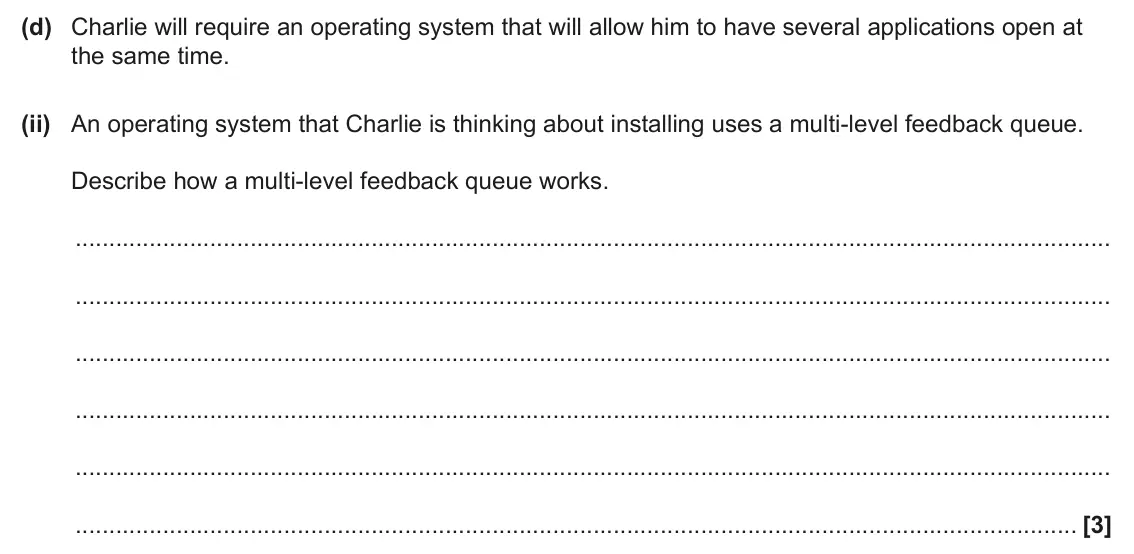June 2025 Paper 1, question 1(d)(ii): An operating system that Charlie is thinking about installing uses a multi-level feedback queue. Describe how a multi-level feedback queue works. [3]