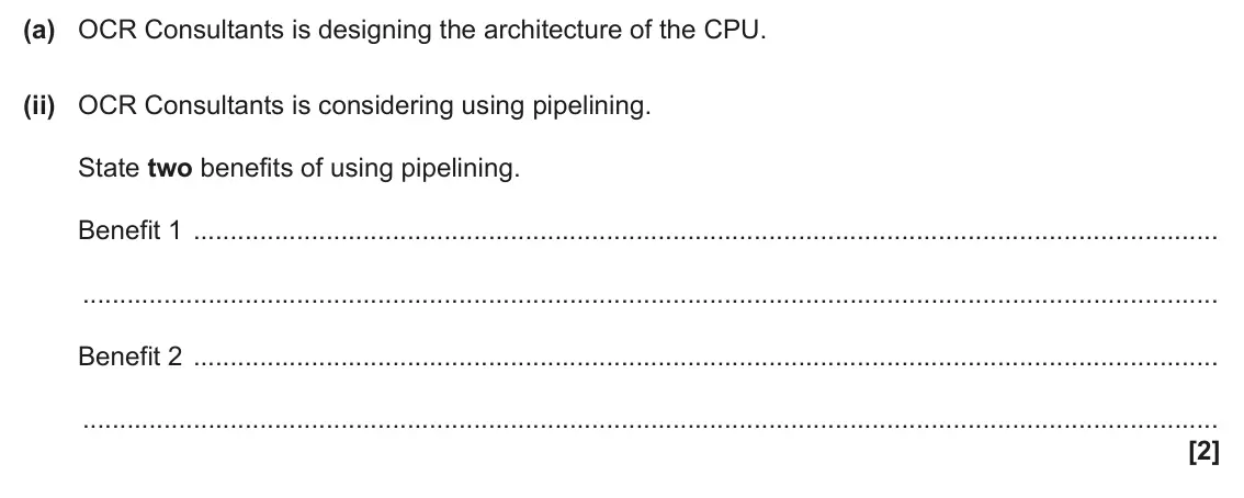 June 2025 Paper 1, question 2(a)(ii): OCR Consultants is considering using pipelining. State two benefits of using pipelining. Benefit 1 Benefit 2 [2]