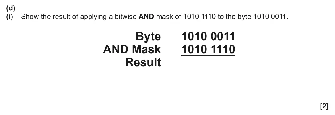 June 2025 Paper 1, question 3(d)(i): Show the result of applying a bitwise AND mask of 1010 1110 to the byte 1010 0011. Byte 1010 0011 AND Mask 1010 1110 Result [2]