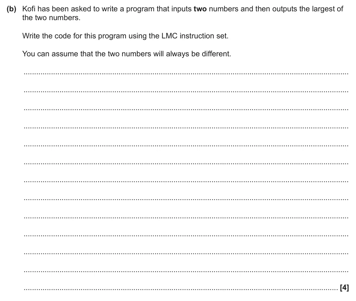 June 2025 Paper 1, question 4(b): Kofi has been asked to write a program that inputs two numbers and then outputs the largest of the two numbers. Write the code for this program using the LMC in