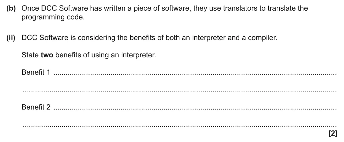 June 2025 Paper 1, question 6(b)(ii): DCC Software is considering the benefits of both an interpreter and a compiler. State two benefits of using an interpreter. Benefit 1 Benefit 2 [2]