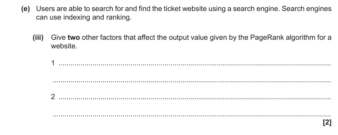 November 2021 Paper 1, question 3(e)(iii): Give two other factors that affect the output value given by the PageRank algorithm for a website. 1 2 [2]