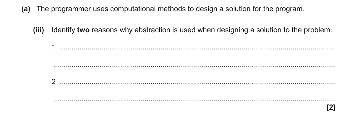 June 2022 Paper 2, question 4(a)(iii): Identify two reasons why abstraction is used when designing a solution to the problem. 1 2 [2]