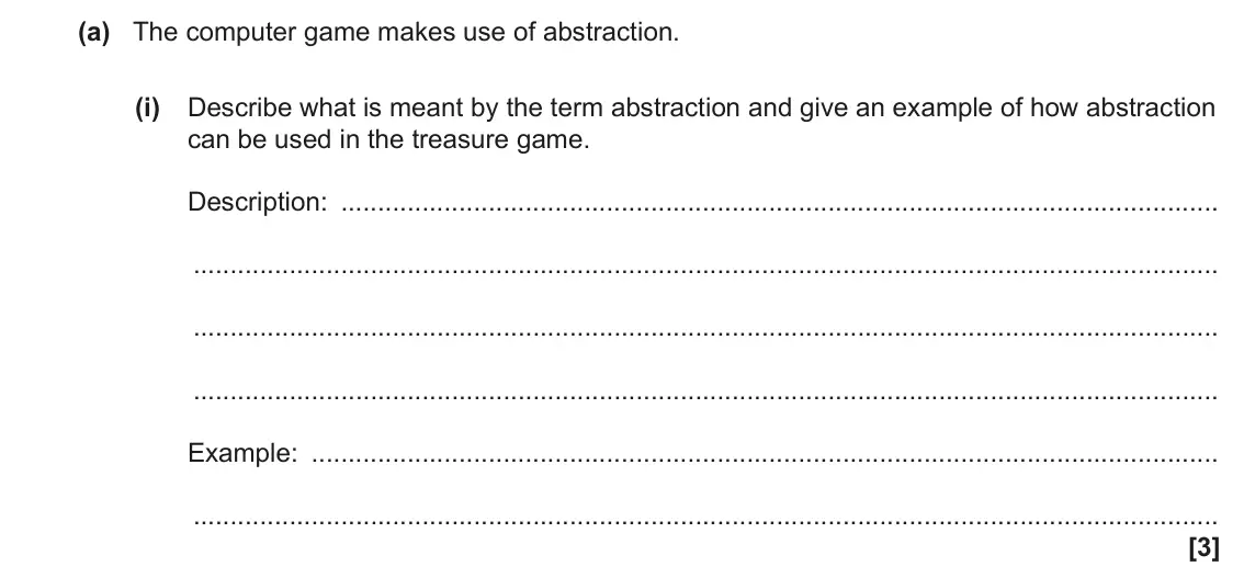 June 2023 Paper 2, question 9(a)(i): Describe what is meant by the term abstraction and give an example of how abstraction can be used in the treasure game. Description: Example: [3]
