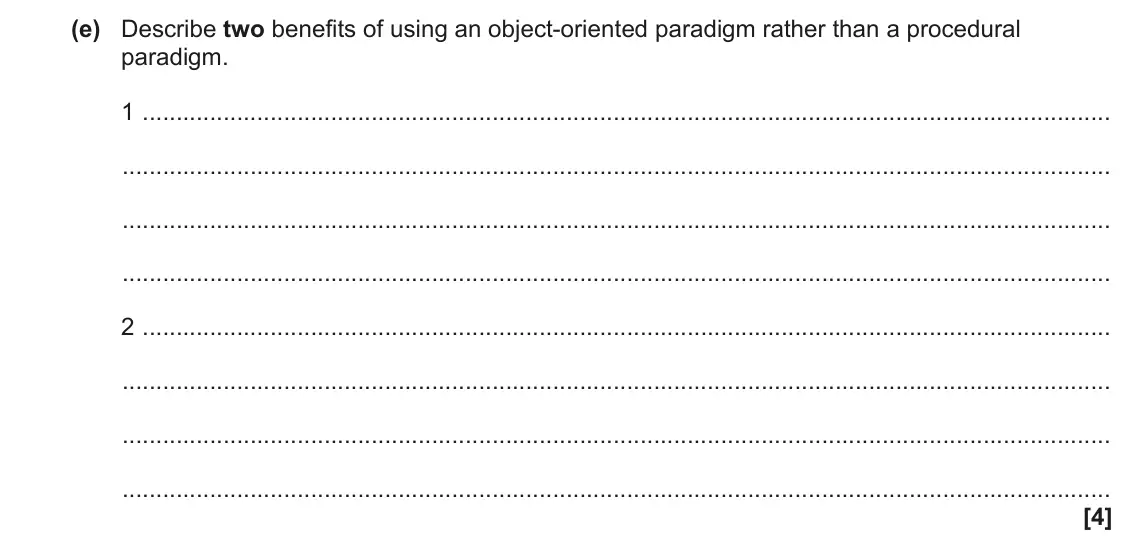 June 2023 Paper 2, question 9(e): Describe two benefits of using an object-oriented paradigm rather than a procedural paradigm. 1 2 [4]