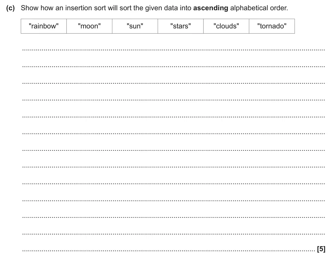 June 2024 Paper 2, question 6(c): Show how an insertion sort will sort the given data into ascending alphabetical order. "rainbow" "moon" "sun" "stars" "clouds" "tornado" [5]