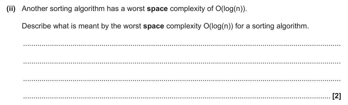June 2024 Paper 2, question 6(d)(ii): Another sorting algorithm has a worst space complexity of O(log(n)). Describe what is meant by the worst space complexity O(log(n)) for a sorting algorithm. [2]
