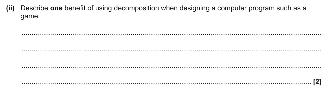 June 2024 Paper 2, question 8(c)(ii): Describe one benefit of using decomposition when designing a computer program such as a game. [2]