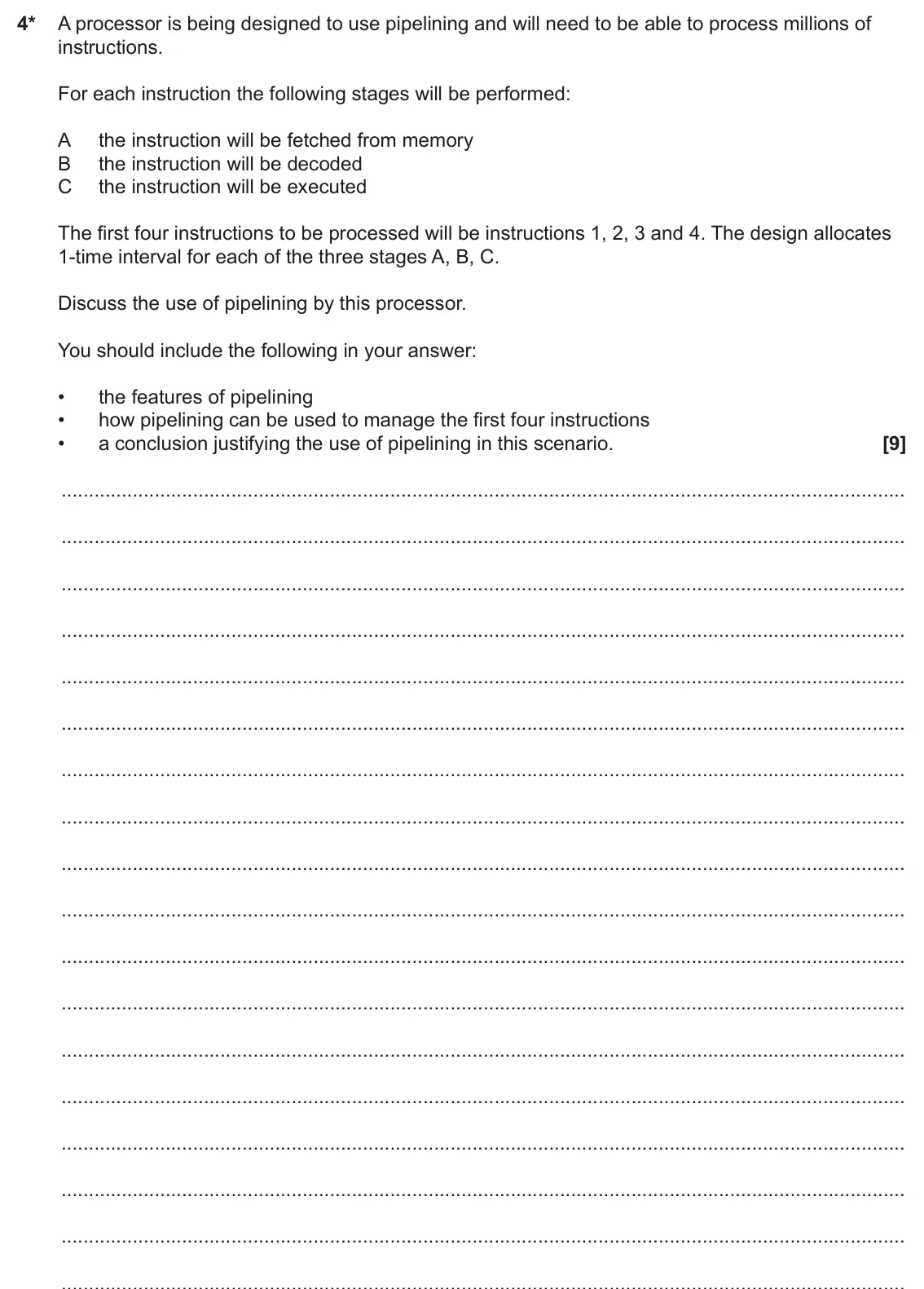 June 2025 Paper 2, question 4: 4* A processor is being designed to use pipelining and will need to be able to process millions of instructions. For each instruction the following stages will
