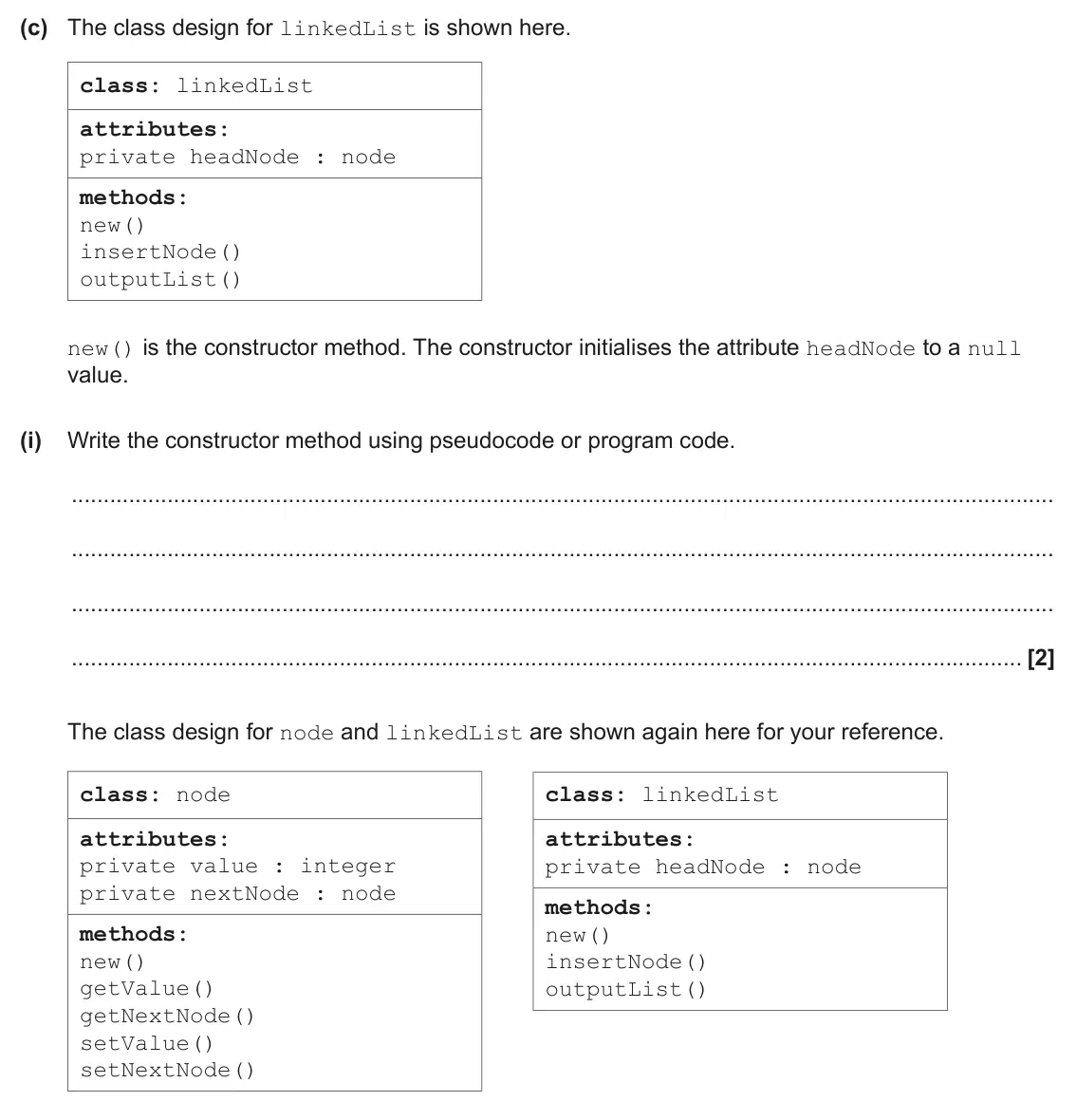 June 2025 Paper 2, question 8(c)(i): Write the constructor method using pseudocode or program code. [2] The class design for node and linkedList are shown again here for your reference. class: node