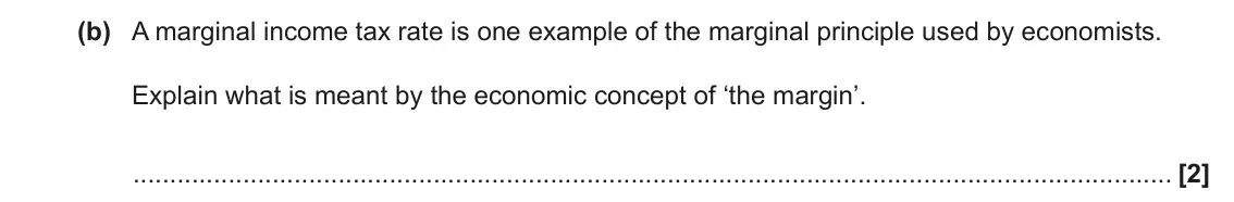 June 2023 Paper 1, question 1(b): A marginal income tax rate is one example of the marginal principle used by economists. Explain what is meant by the economic concept of ‘the margin’. [2]