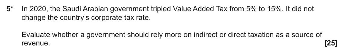 June 2023 Paper 2, question 5: 5* In 2020, the Saudi Arabian government tripled Value Added Tax from 5% to 15%. It did not change the country’s corporate tax rate. Evaluate whether a governme