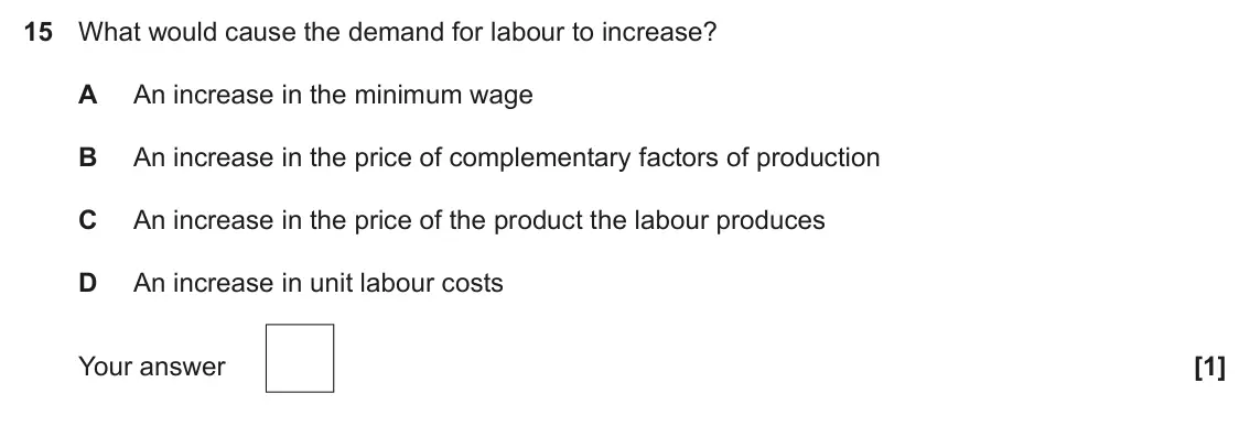 June 2022 Paper 3, question 15: What would cause the demand for labour to increase? A An increase in the minimum wage B An increase in the price of complementary factors of production C An inc