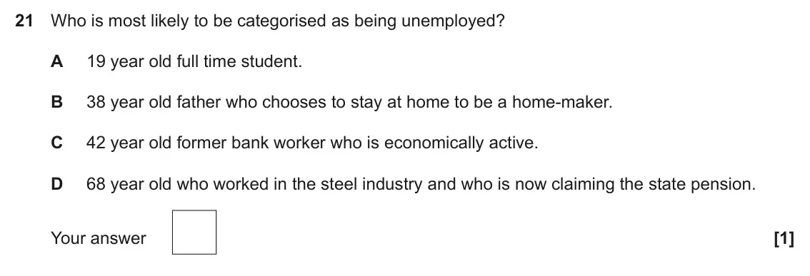 June 2022 Paper 3, question 21: Who is most likely to be categorised as being unemployed? A 19 year old full time student. B 38 year old father who chooses to stay at home to be a home-maker. 