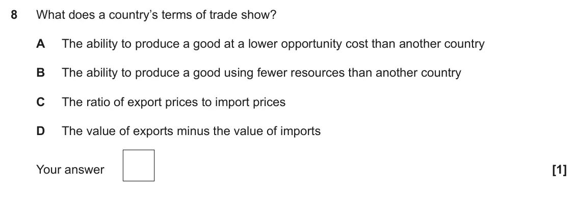 June 2023 Paper 3, question 8: What does a country’s terms of trade show? A The ability to produce a good at a lower opportunity cost than another country B The ability to produce a good usin
