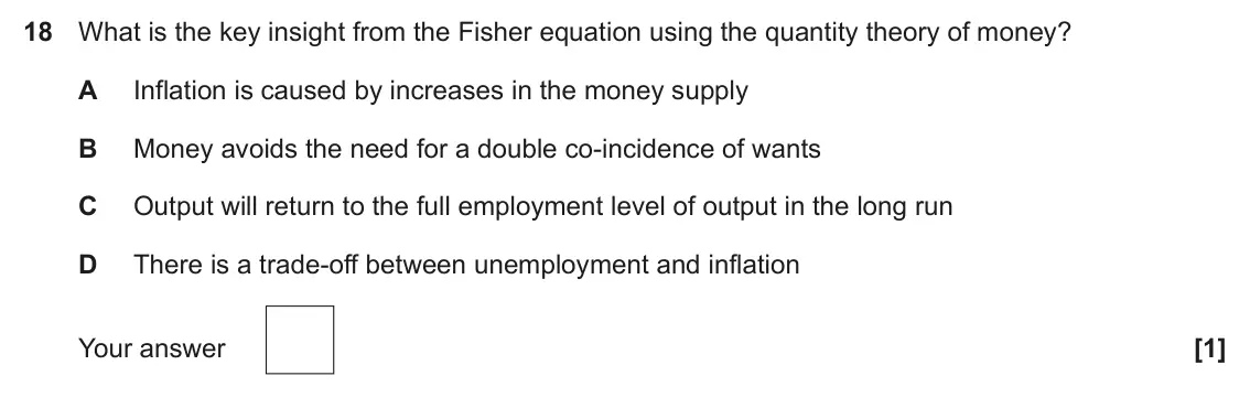 June 2023 Paper 3, question 18: What is the key insight from the Fisher equation using the quantity theory of money? A Inflation is caused by increases in the money supply B Money avoids the n